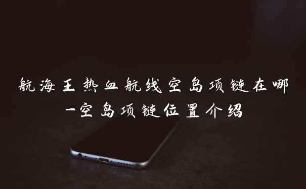 航海王热血航线空岛项链在哪-空岛项链位置介绍