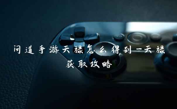 问道手游天禄怎么得到-天禄获取攻略