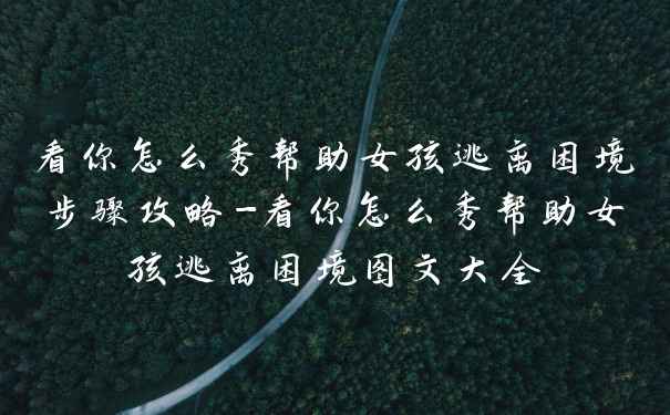 看你怎么秀帮助女孩逃离困境步骤攻略-看你怎么秀帮助女孩逃离困境图文大全
