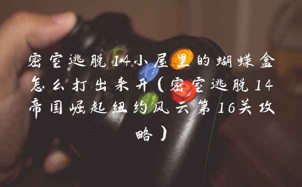 密室逃脱14小屋里的蝴蝶盒怎么打出来开（密室逃脱14帝国崛起纽约风云第16关攻略）