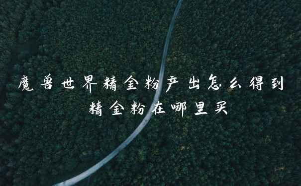 魔兽世界精金粉产出怎么得到 精金粉在哪里买