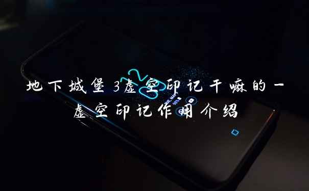 地下城堡3虚空印记干嘛的-虚空印记作用介绍