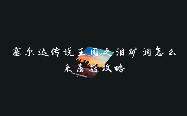 塞尔达传说王国之泪矿洞怎么采蘑菇攻略