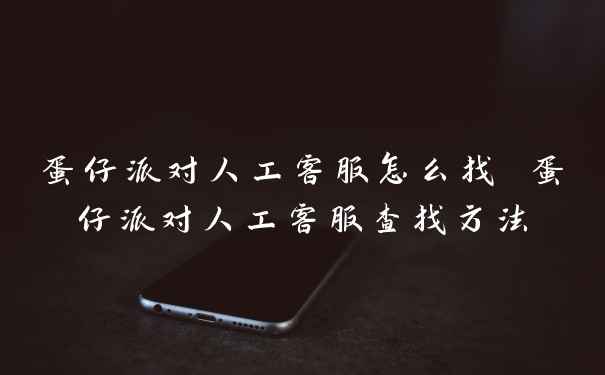 蛋仔派对人工客服怎么找 蛋仔派对人工客服查找方法