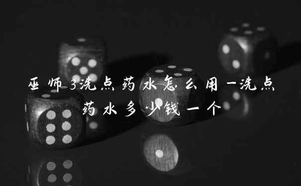 巫师3洗点药水怎么用-洗点药水多少钱一个