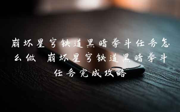 崩坏星穹铁道黑暗拳斗任务怎么做 崩坏星穹铁道黑暗拳斗任务完成攻略