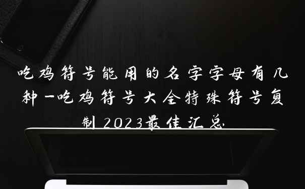 吃鸡符号能用的名字字母有几种-吃鸡符号大全特殊符号复制2023最佳汇总