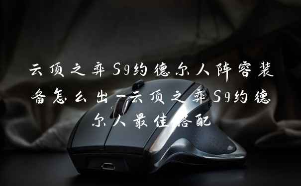 云顶之弈S9约德尔人阵容装备怎么出-云顶之弈S9约德尔人最佳搭配