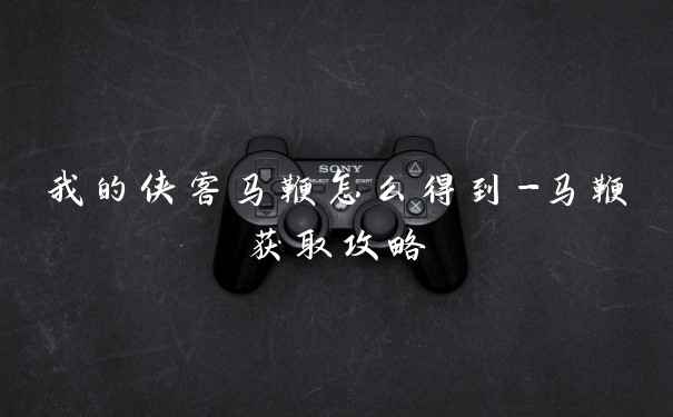 我的侠客马鞭怎么得到-马鞭获取攻略