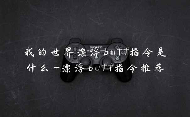 我的世界漂浮buff指令是什么-漂浮buff指令推荐