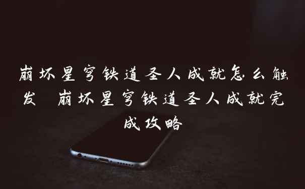 崩坏星穹铁道圣人成就怎么触发 崩坏星穹铁道圣人成就完成攻略