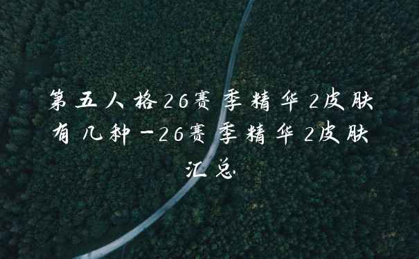 第五人格26赛季精华2皮肤有几种-26赛季精华2皮肤汇总