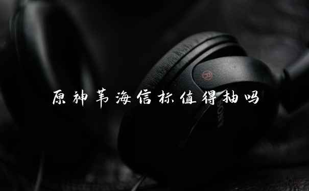 原神苇海信标值得抽吗