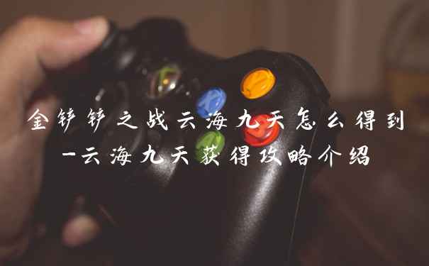 金铲铲之战云海九天怎么得到-云海九天获得攻略介绍
