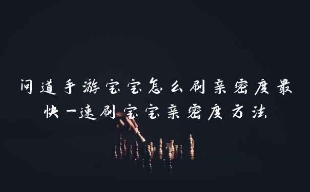 问道手游宝宝怎么刷亲密度最快-速刷宝宝亲密度方法