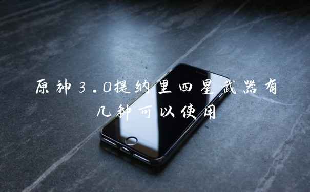 原神3.0提纳里四星武器有几种可以使用
