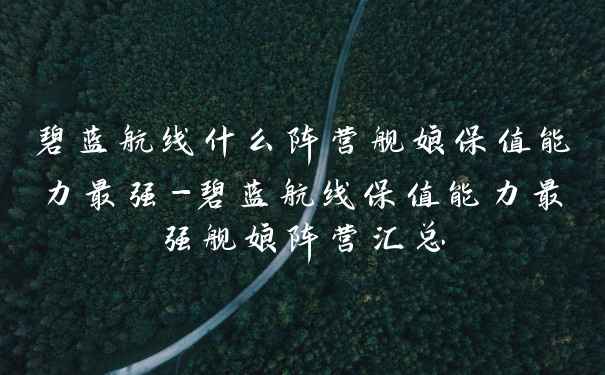 碧蓝航线什么阵营舰娘保值能力最强-碧蓝航线保值能力最强舰娘阵营汇总