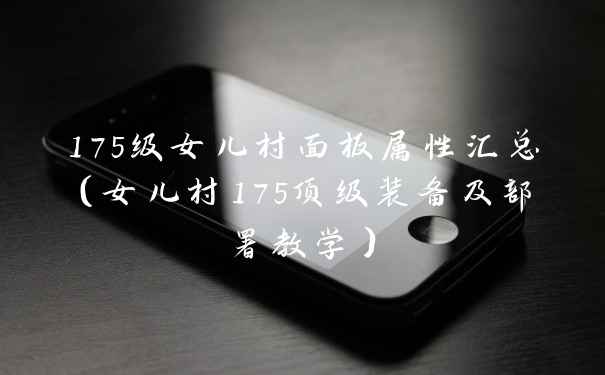 175级女儿村面板属性汇总（女儿村175顶级装备及部署教学）
