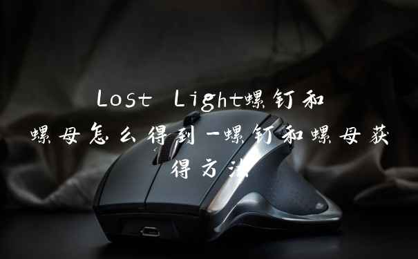 Lost Light螺钉和螺母怎么得到-螺钉和螺母获得方法