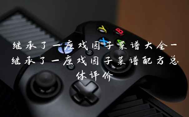 继承了一座戏园子菜谱大全-继承了一座戏园子菜谱配方总体评价
