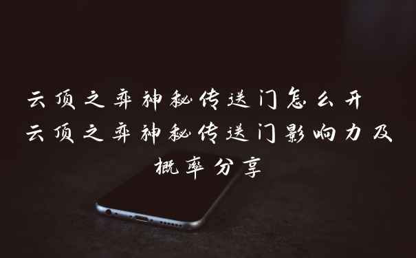 云顶之弈神秘传送门怎么开 云顶之弈神秘传送门影响力及概率分享