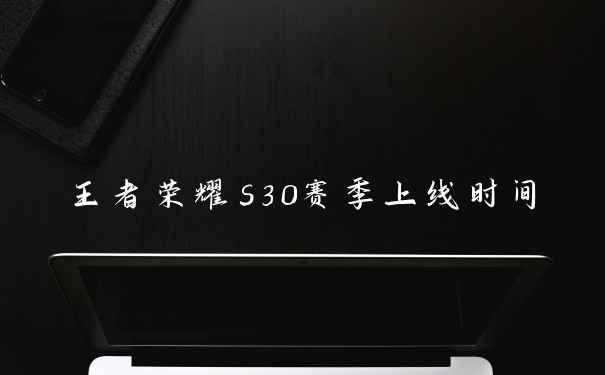 王者荣耀s30赛季上线时间