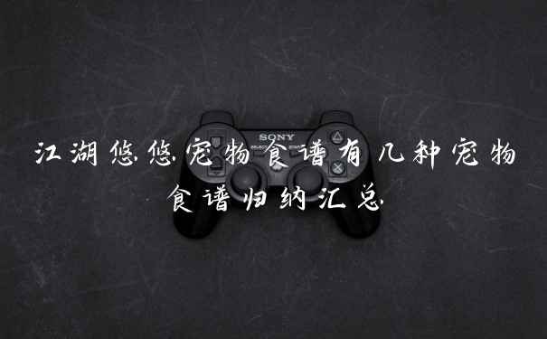 江湖悠悠宠物食谱有几种宠物食谱归纳汇总