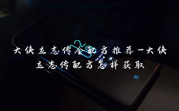 大侠立志传全配方推荐-大侠立志传配方怎样获取