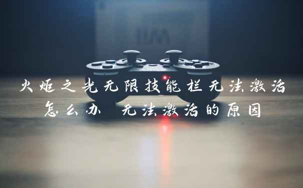 火炬之光无限技能栏无法激活怎么办 无法激活的原因