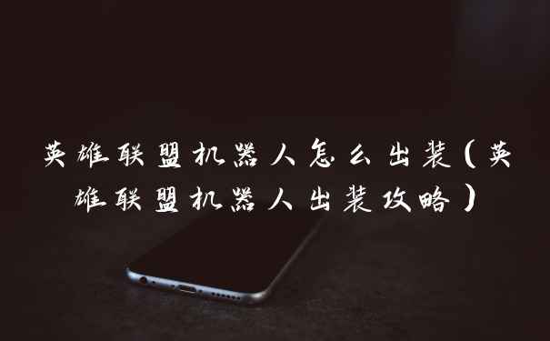 英雄联盟机器人怎么出装（英雄联盟机器人出装攻略）