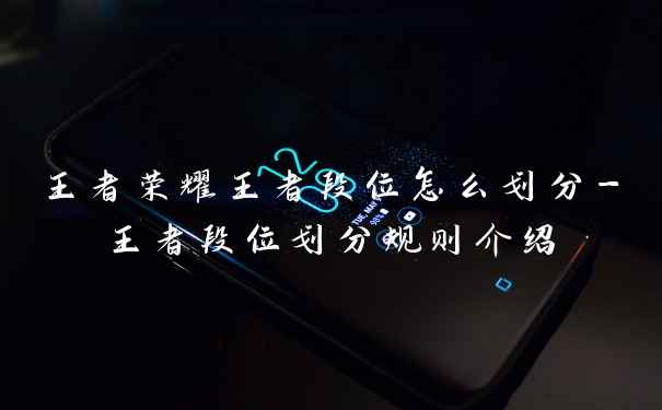 王者荣耀王者段位怎么划分-王者段位划分规则介绍