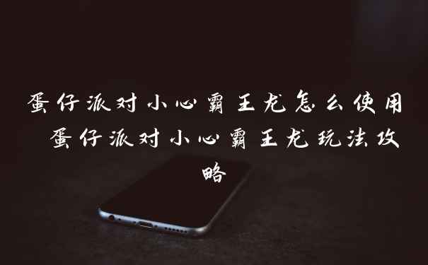 蛋仔派对小心霸王龙怎么使用 蛋仔派对小心霸王龙玩法攻略