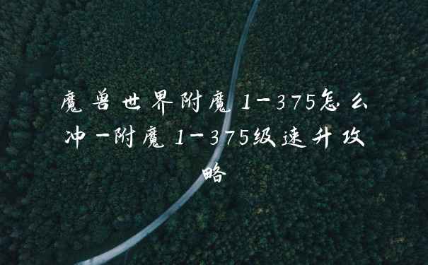 魔兽世界附魔1-375怎么冲-附魔1-375级速升攻略