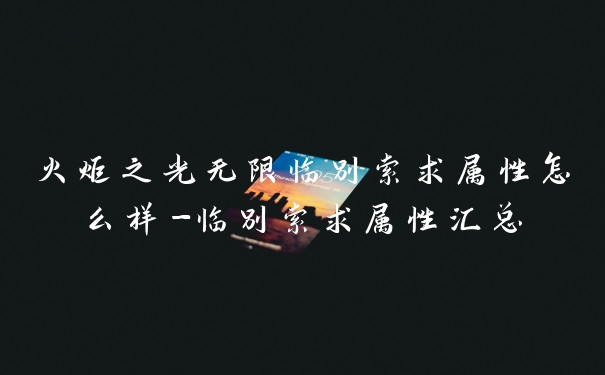 火炬之光无限临别索求属性怎么样-临别索求属性汇总