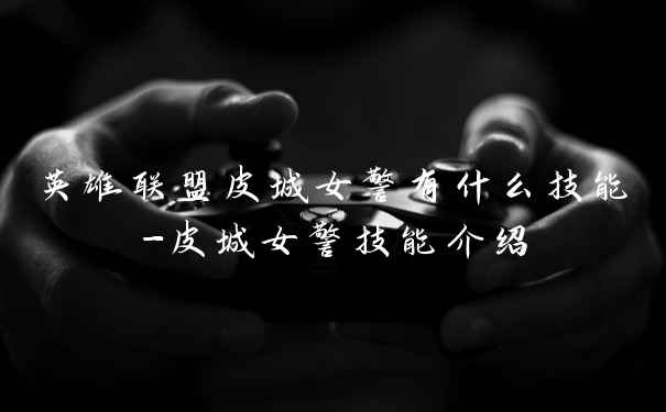 英雄联盟皮城女警有什么技能-皮城女警技能介绍