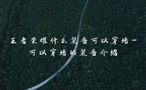 王者荣耀什么装备可以穿墙-可以穿墙的装备介绍