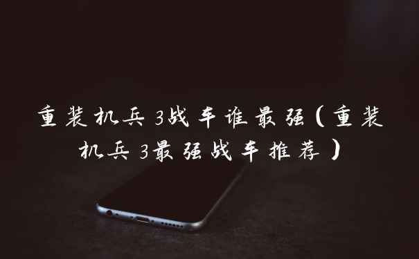 重装机兵3战车谁最强（重装机兵3最强战车推荐）