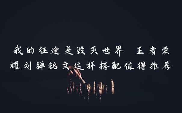 我的征途是毁灭世界 王者荣耀刘禅铭文这样搭配值得推荐