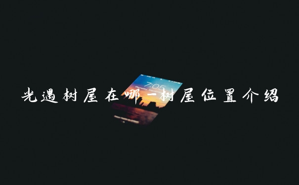 光遇树屋在哪-树屋位置介绍