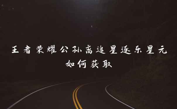 王者荣耀公孙离追星逐乐星元如何获取