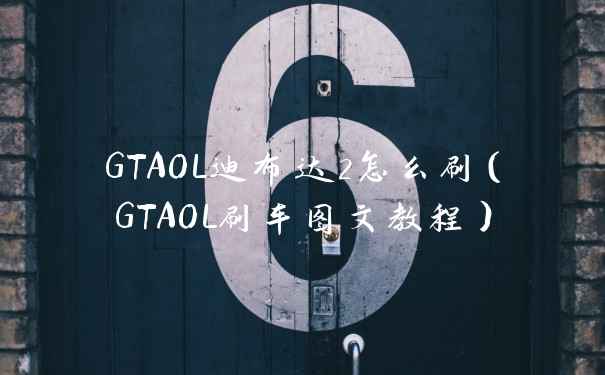 GTAOL迪布达2怎么刷(GTAOL刷车图文教程)