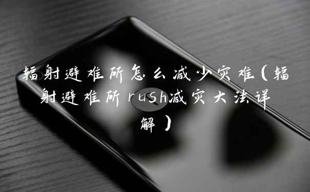 辐射避难所怎么减少灾难（辐射避难所rush减灾大法详解）