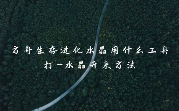 方舟生存进化水晶用什么工具打-水晶开采方法