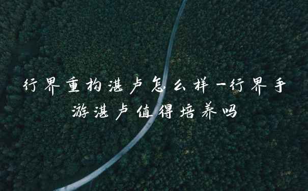 行界重构湛卢怎么样-行界手游湛卢值得培养吗