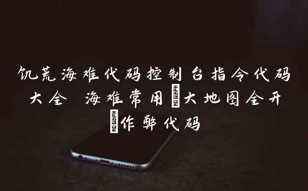 饥荒海难代码控制台指令代码大全 海难常用(大地图全开)作弊代码