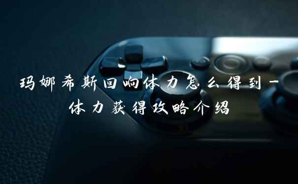 玛娜希斯回响体力怎么得到-体力获得攻略介绍