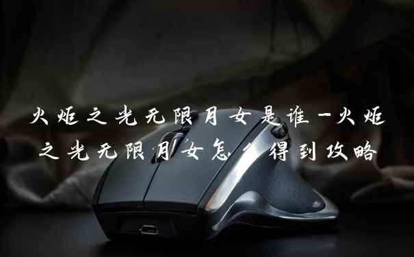 火炬之光无限月女是谁-火炬之光无限月女怎么得到攻略
