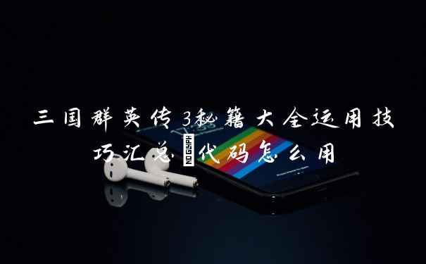 三国群英传3秘籍大全运用技巧汇总_代码怎么用