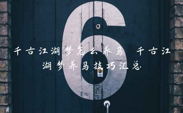 千古江湖梦怎么养马 千古江湖梦养马技巧汇总