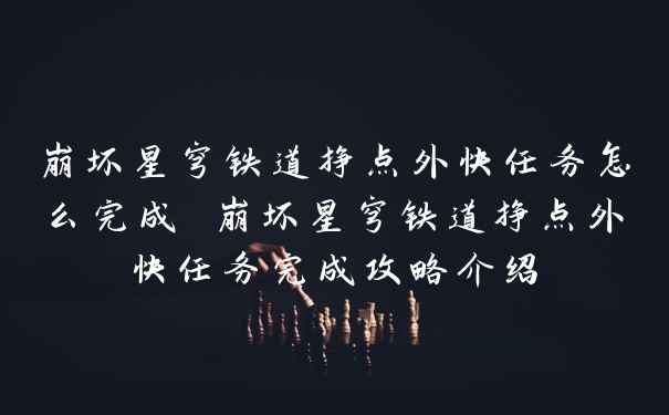 崩坏星穹铁道挣点外快任务怎么完成 崩坏星穹铁道挣点外快任务完成攻略介绍